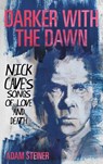 Darker with the Dawn: Nick Cave's Songs of Love and Death - Adam Steiner - 9798216379652