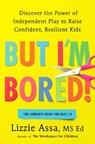 But I'm Bored!: Discover the Power of Independent Play to Raise Confident, Resilient Kids - Lizzie Assa - 9798217043996