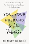 You, Your Husband, and His Mother: Create a Healthy Relationship with Your Mother-In-Law--And Your Spouse--In Five Simple Steps - Tracy Dalgleish - 9798217045600