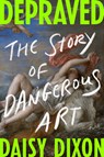Depraved: The Story of Dangerous Art - Daisy Dixon - 9798217061846