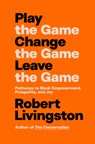 Play the Game. Change the Game. Leave the Game. - Robert Livingston - 9798217085972