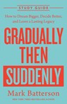 Gradually Then Suddenly Study Guide: How to Dream Bigger, Decide Better, and Leave a Lasting Legacy - Mark Batterson - 9798217152124