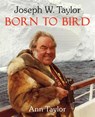 Joseph W. Taylor BORN TO BIRD - Ann Taylor - 9798218144852