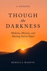 Though the Darkness: Medicine, Missions, and Meeting God in Nepal - Rebecca Martin - 9798218256760