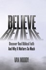 Believe: Discover Real Biblical Faith and Why It Matters So Much - Van Moody - 9798218370817
