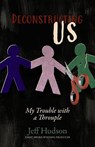 Deconstructing Us: My Trouble with a Throuple - Jeff Hudson - 9798218410100