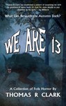 We Are 13: A Collection of Folk Horror - Thomas R. Clark - 9798218591458