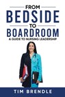 From Bedside to Boardroom: A Guide to Nursing Leadership - Tim Brendle - 9798218627201