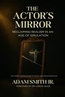 The Actor's Mirror: Reclaiming Realism in an Age of Simulation - The Screen Actor's Guide to Truth and Transformation - Aaron Adair - 9798218686048