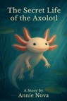 The Secret Life of the Axolotl - Annie Nova - 9798218810955