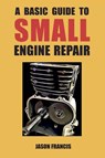 A Basic Guide To Small Engine Repair - Jason Francis - 9798218992989