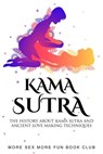 Kama Sutra: The History About Kama Sutra And Ancient Love Making Techniques - More Sex More Fun Book Club - 9798223045229