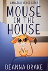 Mouse in the House: A Magical Mouse Caper - DeAnna Drake ; DeAnna Cameron - 9798223080435