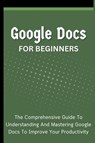 Google Docs For Beginners - Voltaire Lumiere - 9798223091615
