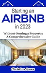 Starting an AirBNB in 2023 Without Owning a Property - Ashley Michaels ; Christina Jones - 9798223099802
