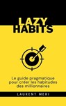Lazy Habits - Le guide pragmatique pour créer les habitudes des millionnaires - Laurent Meri - 9798223112105