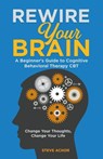 Rewire Your Brain: A Beginner's Guide to Cognitive Behavioral Therapy CBT - Change Your Thoughts, Change Your Life - Steve Achor - 9798223117377