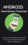 Android Smartphones Explained: The Ultimate Step-By-Step Guide On How To Use Android Phones And Tablets For Beginners - Voltaire Lumiere - 9798223135449