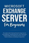 Microsoft Exchange Server For Beginners: The Complete Guide To Mastering Microsoft Exchange Server For Businesses And Individuals (Computer/Tech) - Voltaire Lumiere - 9798223141273