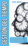 Gestión del Tiempo: ¡Descubre Poderosas Estrategias Para Aumentar La Productividad, Dominar Tus Hábitos, Ampliar El Enfoque, Vencer La Procrastinación Y Eliminar La Pereza Para Lograr Tus Objetivos! - Steve G. Martin - 9798223141808