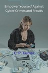 Empower Yourself Against Cyber Crimes and Frauds - C. P. Kumar - 9798223161011