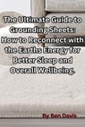 The Ultimate Guide to Grounding Sheets: How to Reconnect with the Earths Energy for Better Sleep and Overall Wellbeing. - Ben Davis - 9798223171614