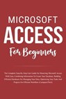 Microsoft Access For Beginners: The Complete Step-By-Step User Guide For Mastering Microsoft Access, Creating Your Database For Managing Data And Optimizing Your Tasks (Computer/Tech) - Voltaire Lumiere - 9798223192145