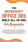 The Microsoft Office 365 Bible All-in-One For Beginners: The Complete Step-By-Step User Guide For Mastering The Microsoft Office Suite To Help With Productivity And Completing Tasks (Computer/Tech) - Voltaire Lumiere - 9798223201151