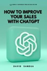How to Improve Your Sales With ChatGPT - David Sandua - 9798223203919