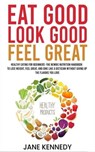Eat Good, Look Good, Feel Great: Healthy Eating for Beginners - The Newbie Nutrition Handbook to Lose Weight, Feel Great, and Dine like a Dietician Without Giving Up the Flavors You Love - Jane Kennedy - 9798223209904