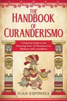 The Handbook of Curanderismo: A Practical Guide to the Cleansing Rites of Mesoamerican Shamans and Curanderos - Juan Espinoza - 9798223234517