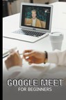 Google Meet For Beginners - Voltaire Lumiere - 9798223259701