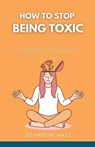 How to Stop Being Toxic - Johnson Hall - 9798223265672