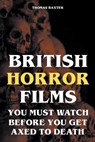 British Horror Films You Must Watch Before You Get Axed to Death - Thomas Baxter - 9798223289319