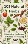 101 Natural Herbs - Harnessing the Power of Nature for Healing - Harmony Jade - 9798223302094