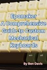 Epomaker A Comprehensive Guide to Custom Mechanical Keyboards - Ben Davis - 9798223338680