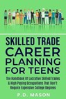 Skilled Trade Career Planning For Teens: The Handbook Of Lucrative Skilled Trades & High Paying Occupations That Don't Require Expensive College Degrees - P.D. Mason - 9798223373292