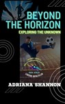 Beyond the Horizon: Exploring the Unknown - Adriana Shannon - 9798223383246