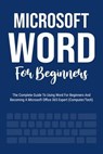 Microsoft Word For Beginners: The Complete Guide To Using Word For All Newbies And Becoming A Microsoft Office 365 Expert (Computer/Tech) - Voltaire Lumiere - 9798223387398