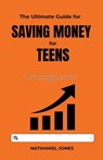 The Ultimate Guide for Saving Money for Teens - Nathaniel Jones - 9798223437642