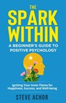 The Spark Within: A Beginner’s Guide to Positive Psychology - Steve Achor - 9798223448884