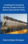 Unveiling the Homeland Security Threats of the U.S.-Mexico Open Border Policy - Roberto Miguel Rodriguez - 9798223465089
