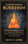 Understanding Buddhism Buddhism for Beginners, A guide that explores the Key Buddhist teachings and path to Zen, Kama and Enlightenment - Ashley Royce ; David M. Eaton - 9798223478669