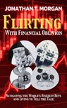 Flirting With Financial Oblivion: Navigating the World's Riskiest Bets and Living to Tell the Tale - Jonathan T. Morgan - 9798223529453