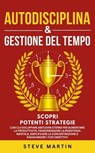 Autodisciplina & Gestione Del Tempo: Scopri Potenti Strategie Con Cui Sviluppare Abitudini Eterne per Aumentare La Produttività, La Resistenza Mentale, La Concentrazione E Raggiungere I Tuoi Obiettivi - Steve G. Martin - 9798223532965