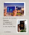 Beyond the Screen Human-Computer Interaction in the Digital Age - A. Scholtens - 9798223546283
