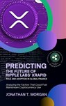 Predicting the Future of Ripple Labs' xRapid: Role and Adoption in Global Finance: Analyzing the Factors That Could Fuel Mainstream Cryptocurrency Use - Jonathan T. Morgan - 9798223557067