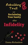 Rebuilding Trust and Reclaiming Your Sanity after Infidelity - Emma Richardson - 9798223565741