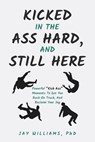 Kicked In The Ass Hard, And Still Here - Jay Williams, PhD - 9798223582878