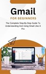 Gmail For Beginners: The Complete Step-By-Step Guide To Understanding And Using Gmail Like A Pro - Voltaire Lumiere - 9798223600251